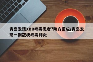 青岛发现XBB病毒患者?院方回应/青岛发现一例冠状病毒肺炎