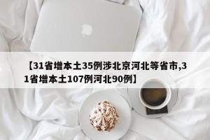 【31省增本土35例涉北京河北等省市,31省增本土107例河北90例】
