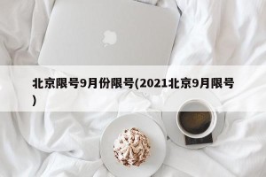 北京限号9月份限号(2021北京9月限号)