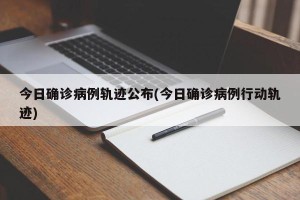 今日确诊病例轨迹公布(今日确诊病例行动轨迹)