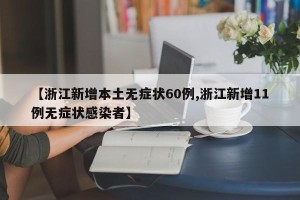 【浙江新增本土无症状60例,浙江新增11例无症状感染者】