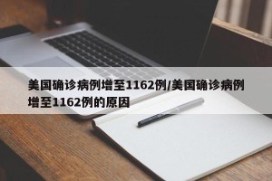美国确诊病例增至1162例/美国确诊病例增至1162例的原因