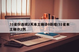31省份连续2天本土确诊0新增/31省本土确诊2例