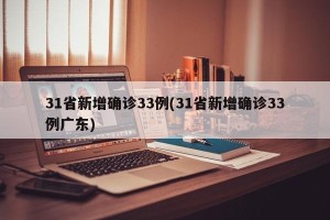 31省新增确诊33例(31省新增确诊33例广东)