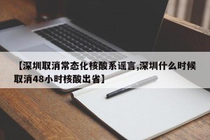 【深圳取消常态化核酸系谣言,深圳什么时候取消48小时核酸出省】