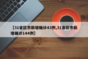【31省区市新增确诊43例,31省区市新增确诊144例】