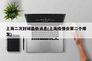 上海二次封城最新消息(上海疫情会第二个爆发)