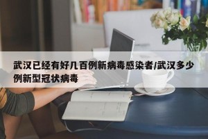 武汉已经有好几百例新病毒感染者/武汉多少例新型冠状病毒