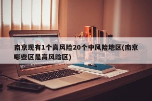 南京现有1个高风险20个中风险地区(南京哪些区是高风险区)