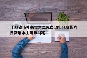 【31省市昨新增本土死亡1例,31省份昨日新增本土确诊4例】