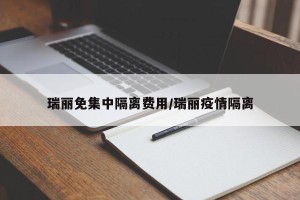 瑞丽免集中隔离费用/瑞丽疫情隔离