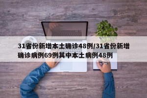 31省份新增本土确诊48例/31省份新增确诊病例69例其中本土病例48例