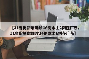 【31省份新增确诊16例本土2例在广东,31省份新增确诊34例本土6例在广东】