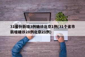 31省份新增3例确诊北京1例(31个省市新增确诊28例北京21例)
