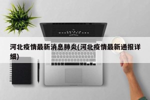 河北疫情最新消息肺炎(河北疫情最新通报详细)