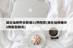 湖北仙桃昨日新增11例阳性(湖北仙桃确诊2例新型肺炎)