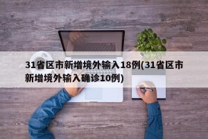 31省区市新增境外输入18例(31省区市新增境外输入确诊10例)