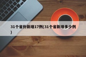 31个省份新增17例(31个省新增多少例)