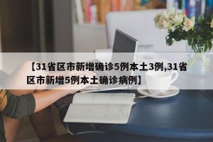 【31省区市新增确诊5例本土3例,31省区市新增5例本土确诊病例】
