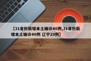 【31省份新增本土确诊40例,31省份新增本土确诊40例 辽宁29例】
