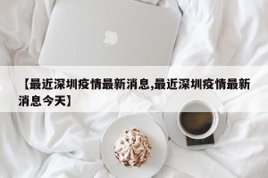 【最近深圳疫情最新消息,最近深圳疫情最新消息今天】