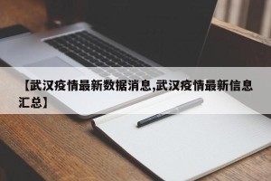 【武汉疫情最新数据消息,武汉疫情最新信息汇总】
