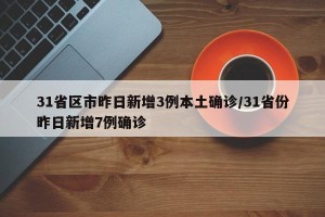 31省区市昨日新增3例本土确诊/31省份昨日新增7例确诊