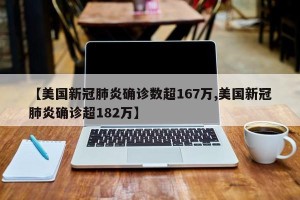 【美国新冠肺炎确诊数超167万,美国新冠肺炎确诊超182万】