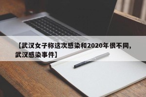【武汉女子称这次感染和2020年很不同,武汉感染事件】