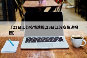 【23日江苏疫情速报,23日江苏疫情速报图】