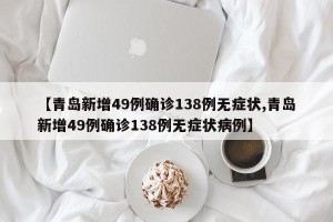 【青岛新增49例确诊138例无症状,青岛新增49例确诊138例无症状病例】