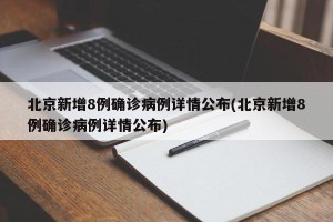 北京新增8例确诊病例详情公布(北京新增8例确诊病例详情公布)