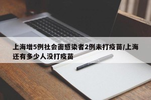 上海增5例社会面感染者2例未打疫苗/上海还有多少人没打疫苗