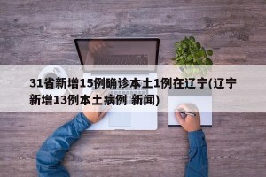 31省新增15例确诊本土1例在辽宁(辽宁新增13例本土病例 新闻)