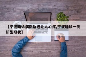【宁波确诊病例轨迹让人心疼,宁波确诊一例新型冠状】