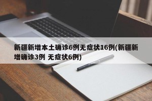 新疆新增本土确诊6例无症状16例(新疆新增确诊3例 无症状6例)