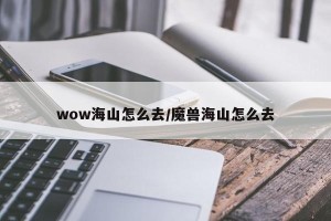 wow海山怎么去/魔兽海山怎么去
