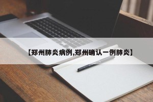 【郑州肺炎病例,郑州确认一例肺炎】