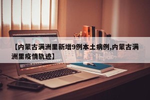 【内蒙古满洲里新增9例本土病例,内蒙古满洲里疫情轨迹】