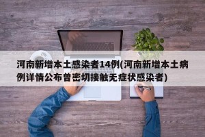 河南新增本土感染者14例(河南新增本土病例详情公布曾密切接触无症状感染者)