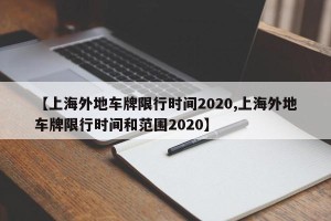 【上海外地车牌限行时间2020,上海外地车牌限行时间和范围2020】