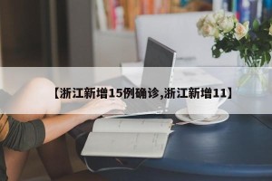 【浙江新增15例确诊,浙江新增11】