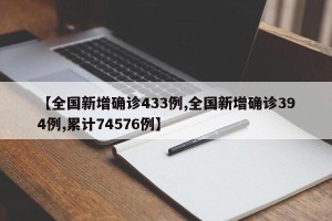 【全国新增确诊433例,全国新增确诊394例,累计74576例】