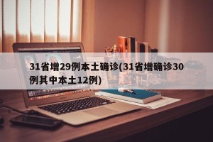31省增29例本土确诊(31省增确诊30例其中本土12例)