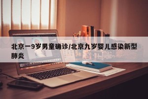 北京一9岁男童确诊/北京九岁婴儿感染新型肺炎