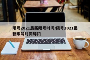 限号2021最新限号时间/限号2021最新限号时间绵阳