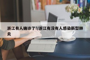 浙江有人确诊了!/浙江有没有人感染新型肺炎