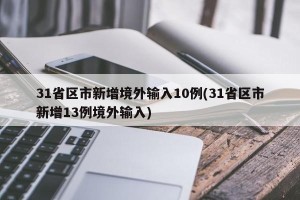 31省区市新增境外输入10例(31省区市新增13例境外输入)
