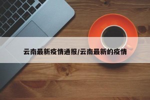 云南最新疫情通报/云南最新的疫情