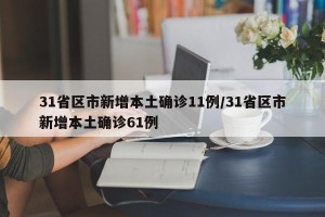 31省区市新增本土确诊11例/31省区市新增本土确诊61例